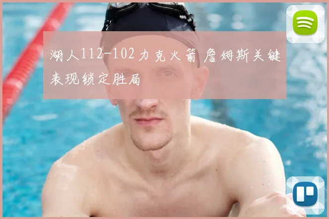 湖人112-102力克火箭 詹姆斯关键表现锁定胜局