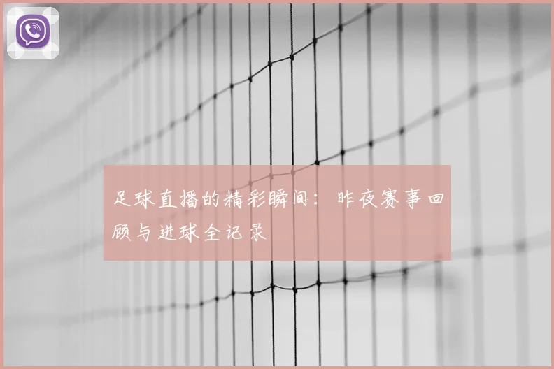 足球直播的精彩瞬间：昨夜赛事回顾与进球全记录