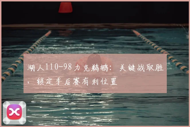 湖人110-98力克鹈鹕：关键战取胜，锁定季后赛有利位置