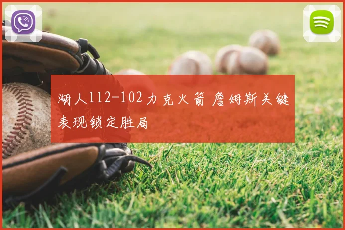 湖人112-102力克火箭 詹姆斯关键表现锁定胜局