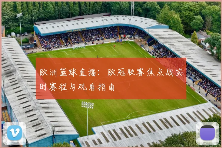 欧洲篮球直播：欧冠联赛焦点战实时赛程与观看指南