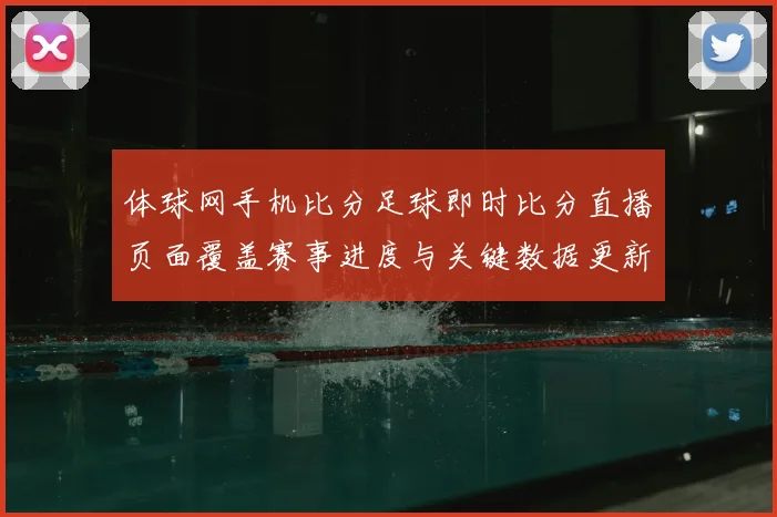 体球网手机比分足球即时比分直播页面覆盖赛事进度与关键数据更新