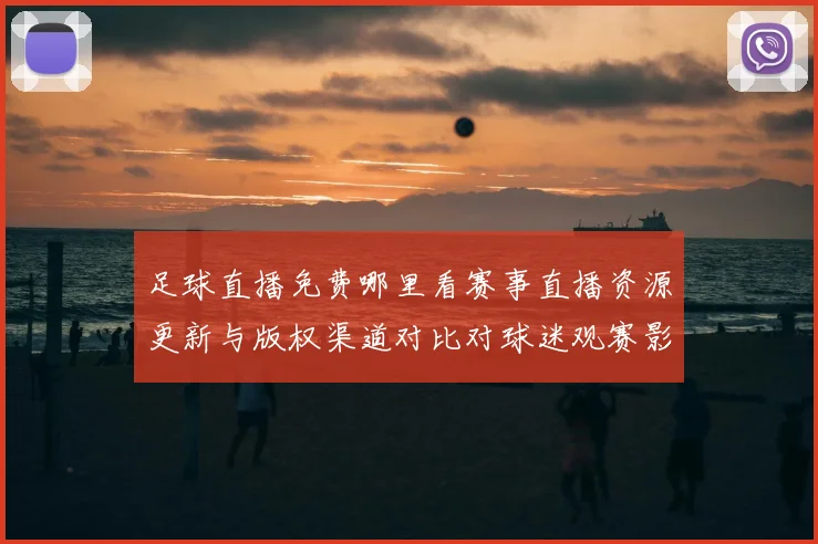 足球直播免费哪里看赛事直播资源更新与版权渠道对比对球迷观赛影响解析