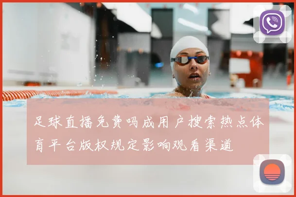 足球直播免费吗成用户搜索热点体育平台版权规定影响观看渠道
