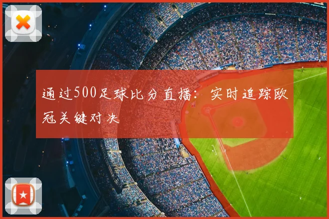 通过500足球比分直播：实时追踪欧冠关键对决