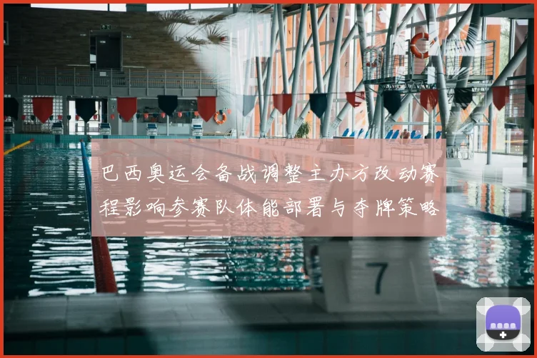 巴西奥运会备战调整主办方改动赛程影响参赛队体能部署与夺牌策略